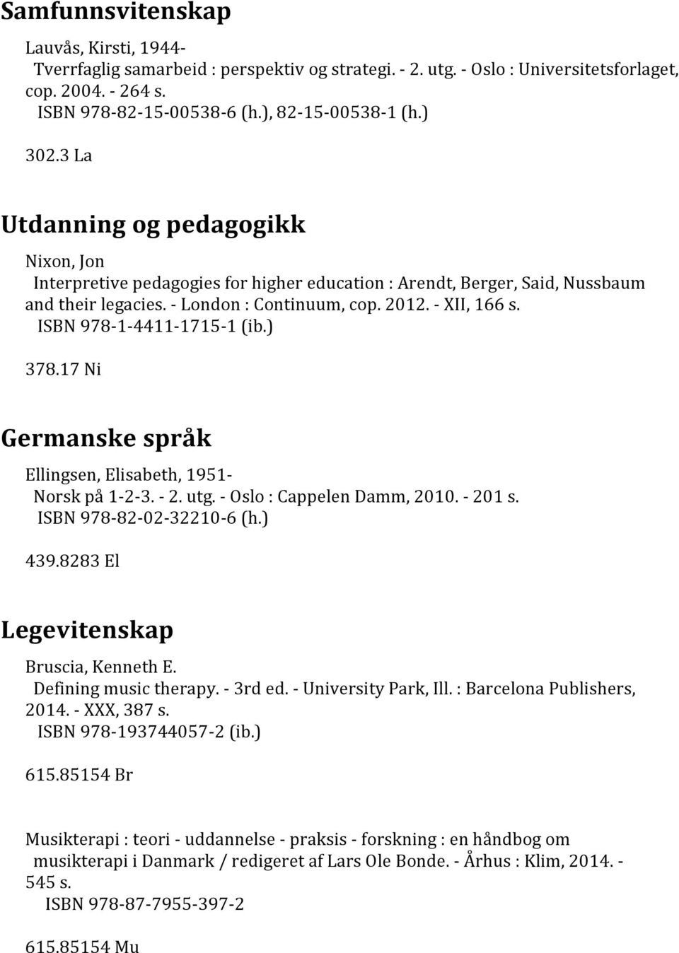 ISBN 978-1-4411-1715-1 (ib.) 378.17 Ni Germanske språk Ellingsen, Elisabeth, 1951- Norsk på 1-2-3. - 2. utg. - Oslo : Cappelen Damm, 2010. - 201 s. ISBN 978-82-02-32210-6 (h.) 439.