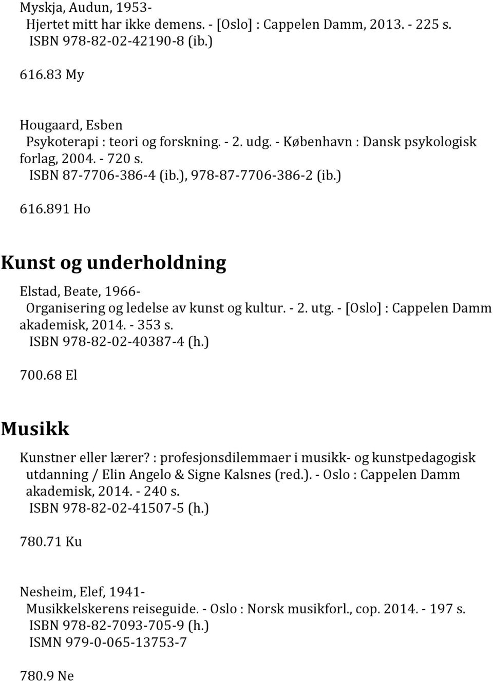891 Ho Kunst og underholdning Elstad, Beate, 1966- Organisering og ledelse av kunst og kultur. - 2. utg. - [Oslo] : Cappelen Damm akademisk, 2014. - 353 s. ISBN 978-82-02-40387-4 (h.) 700.
