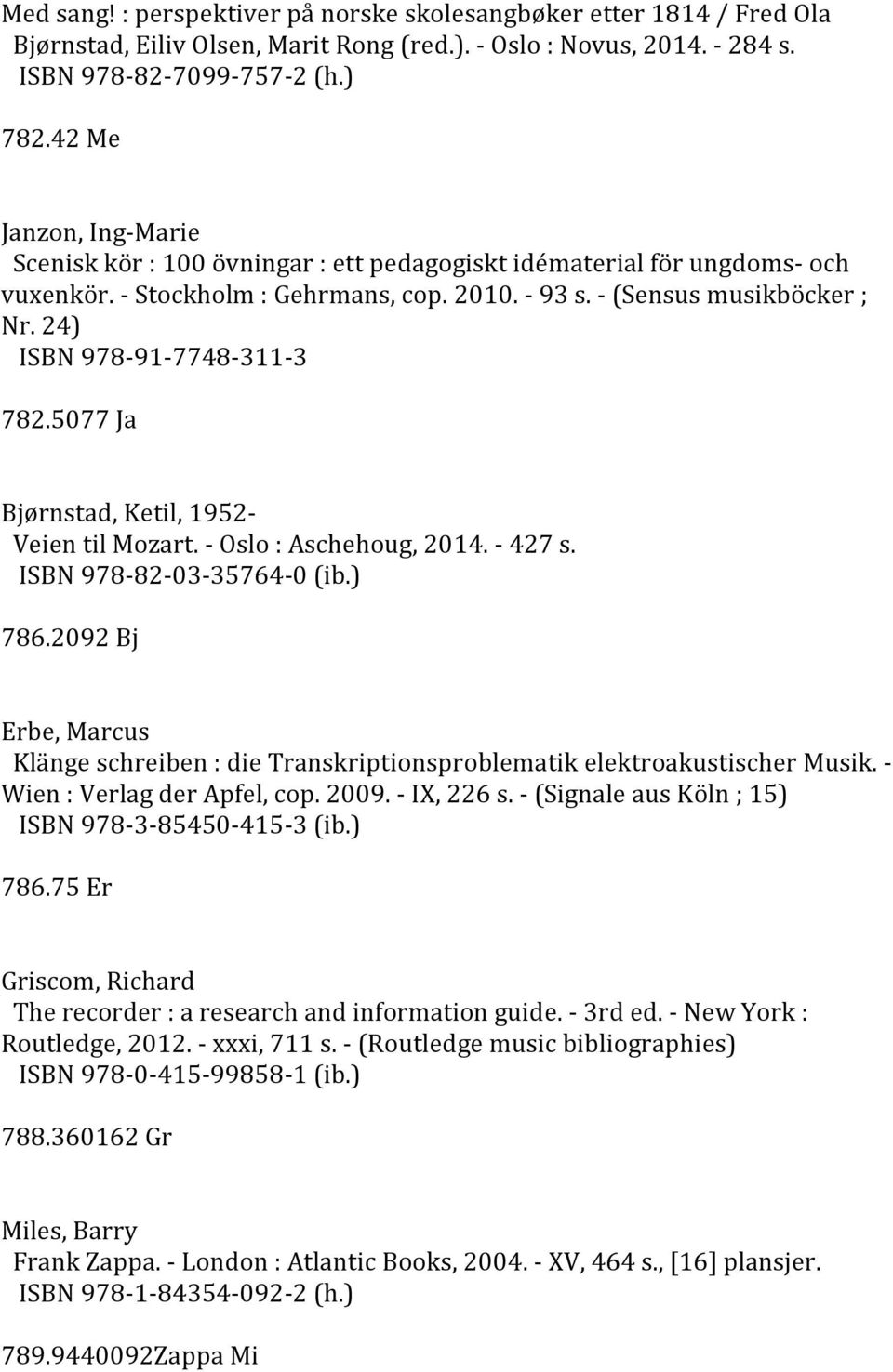 24) ISBN 978-91-7748-311-3 782.5077 Ja Bjørnstad, Ketil, 1952- Veien til Mozart. - Oslo : Aschehoug, 2014. - 427 s. ISBN 978-82-03-35764-0 (ib.) 786.