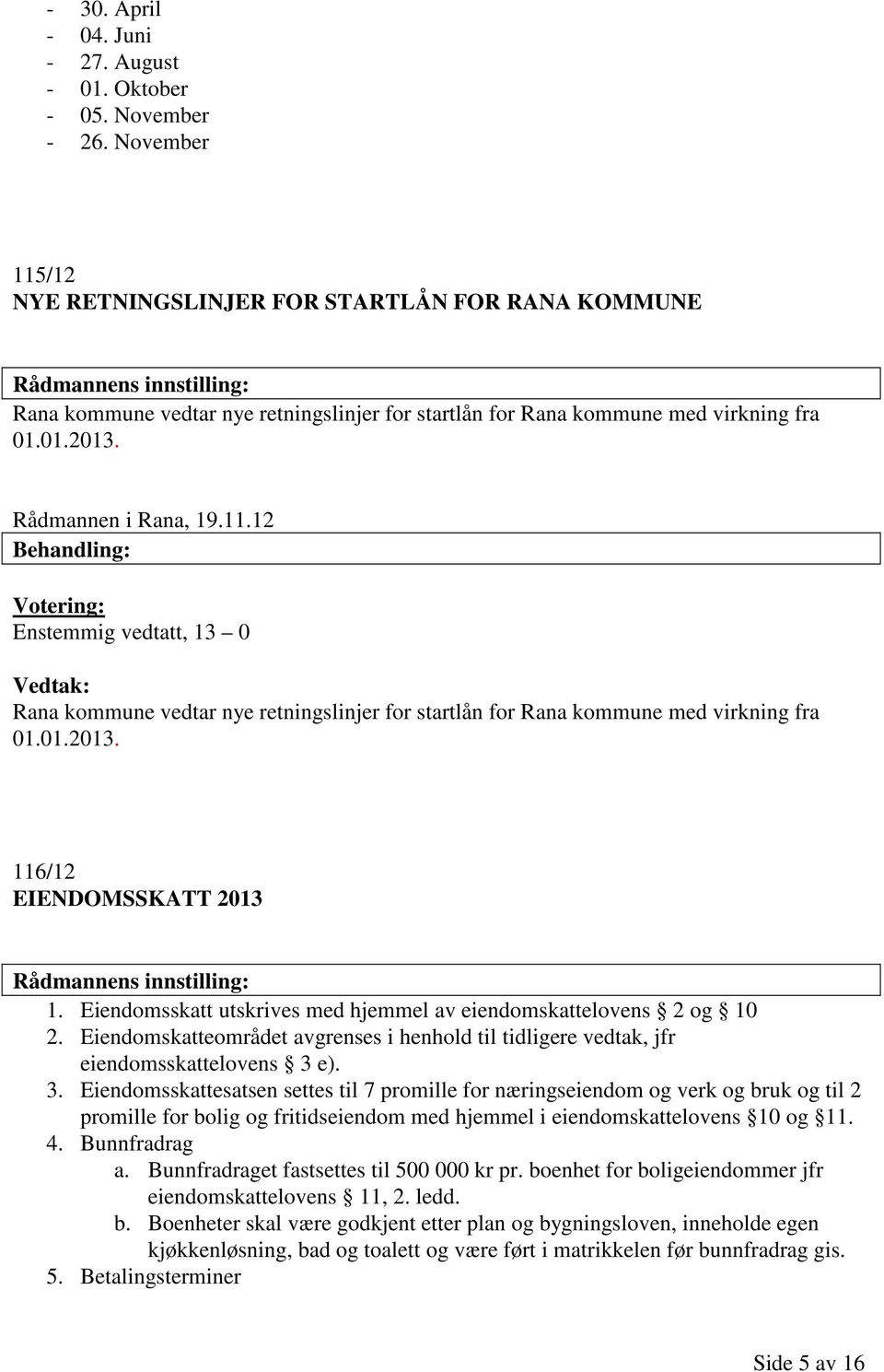 Rådmannen i Rana, 19.11.12 Behandling: Votering: Enstemmig vedtatt, 13 0 Vedtak: Rana kommune vedtar nye retningslinjer for startlån for Rana kommune med virkning fra 01.01.2013.