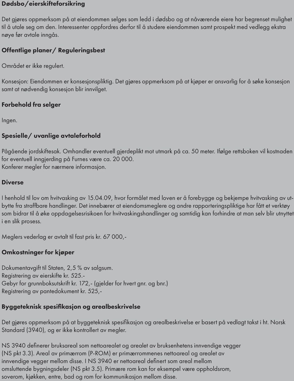 Konsesjon: Eiendommen er konsesjonspliktig. Det gjøres oppmerksom på at kjøper er ansvarlig for å søke konsesjon samt at nødvendig konsesjon blir innvilget. Forbehold fra selger Ingen.