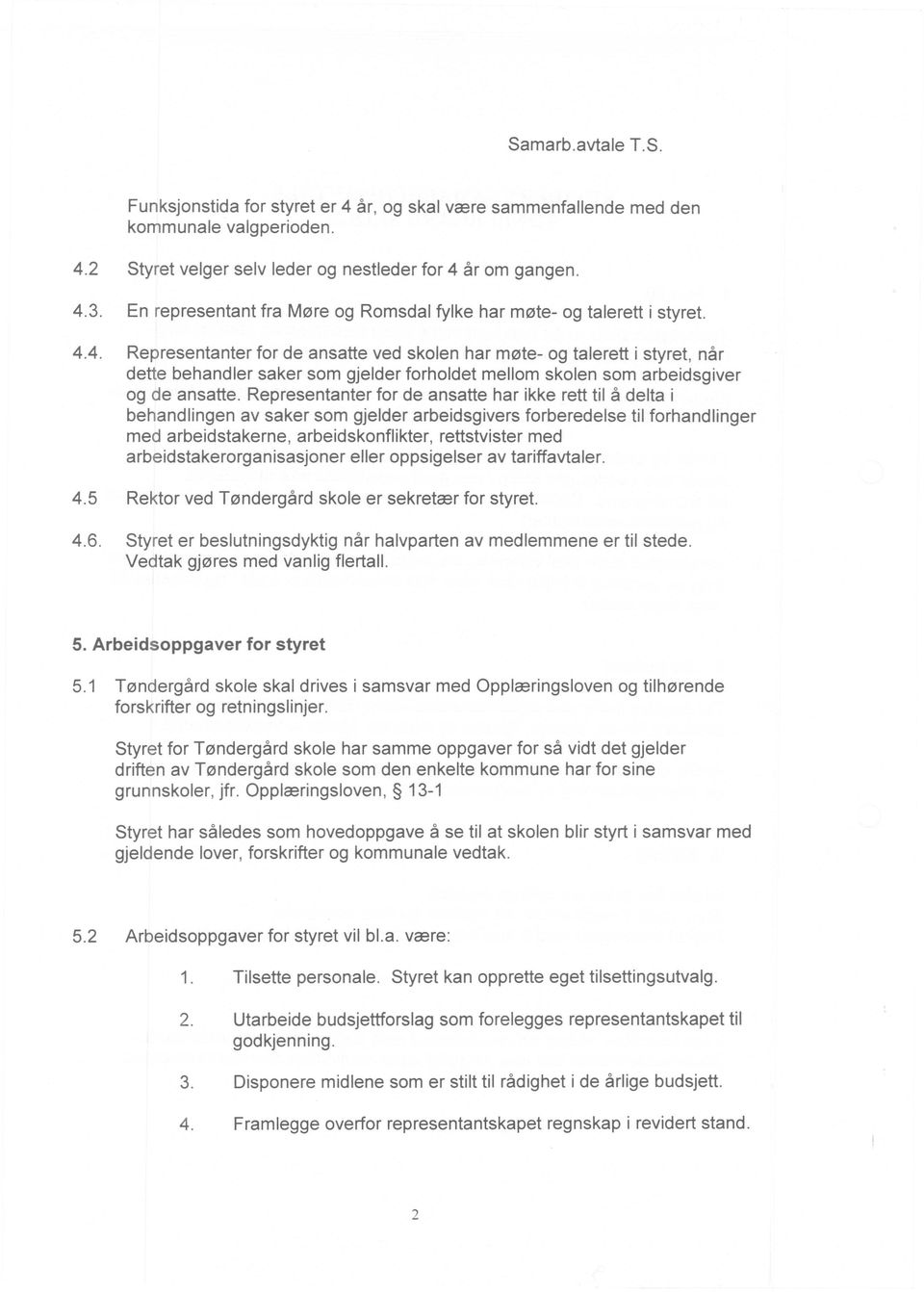 arbeidstakerorganisasjoner eller oppsigelser av tariffavtaler. 4.6. Styret er beslutningsdyktig nar halvparten av medlemmene er til stede. Vedtak gj0res med vanlig flertall. 5.