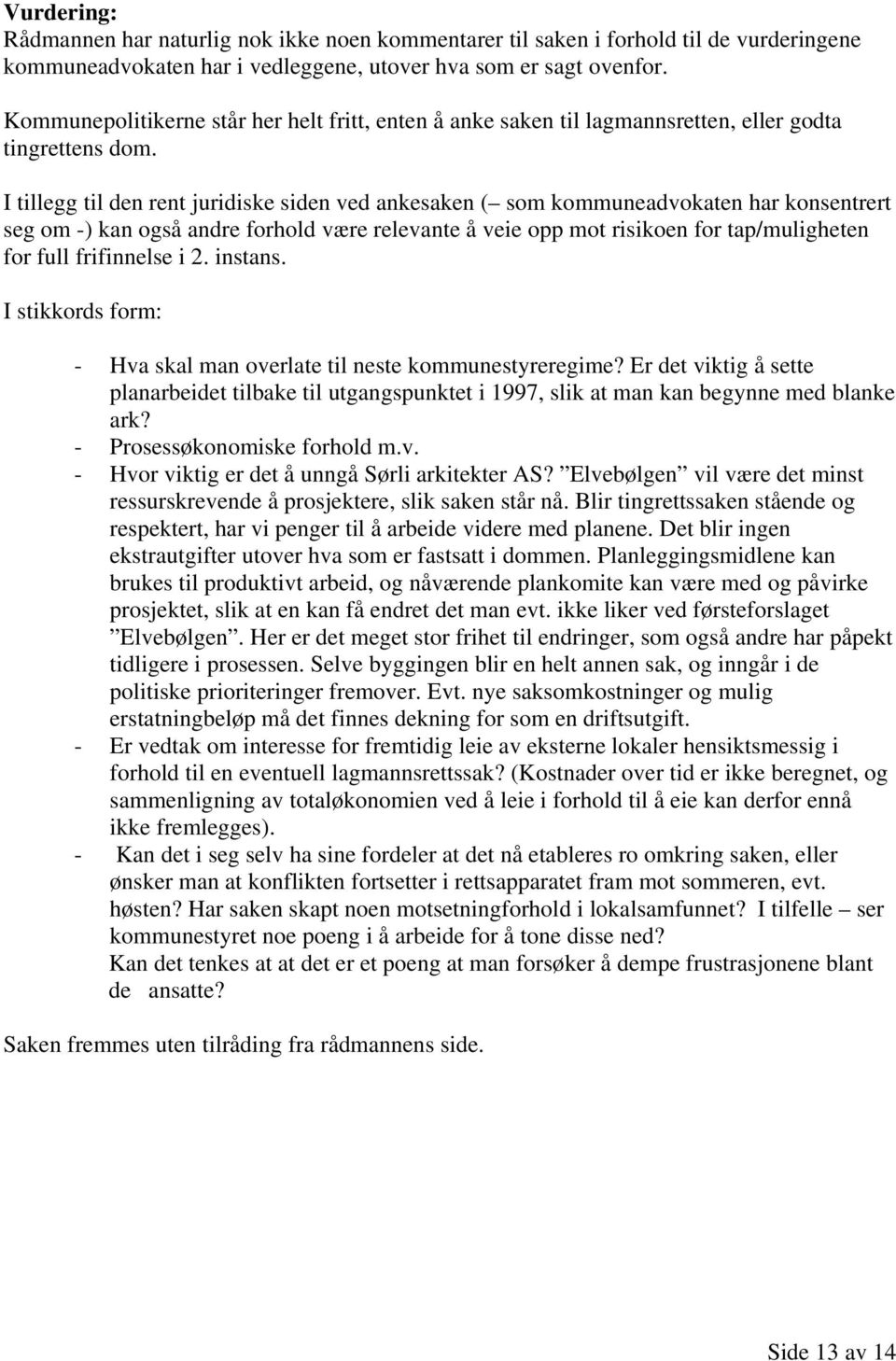 I tillegg til den rent juridiske siden ved ankesaken ( som kommuneadvokaten har konsentrert seg om -) kan også andre forhold være relevante å veie opp mot risikoen for tap/muligheten for full