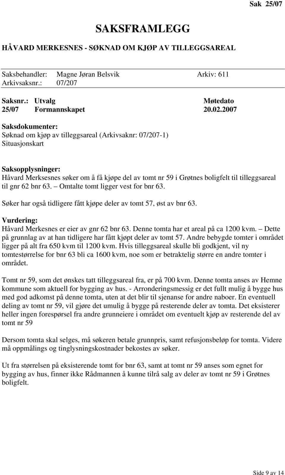 tilleggsareal til gnr 62 bnr 63. Omtalte tomt ligger vest for bnr 63. Søker har også tidligere fått kjøpe deler av tomt 57, øst av bnr 63. Vurdering: Håvard Merkesnes er eier av gnr 62 bnr 63.