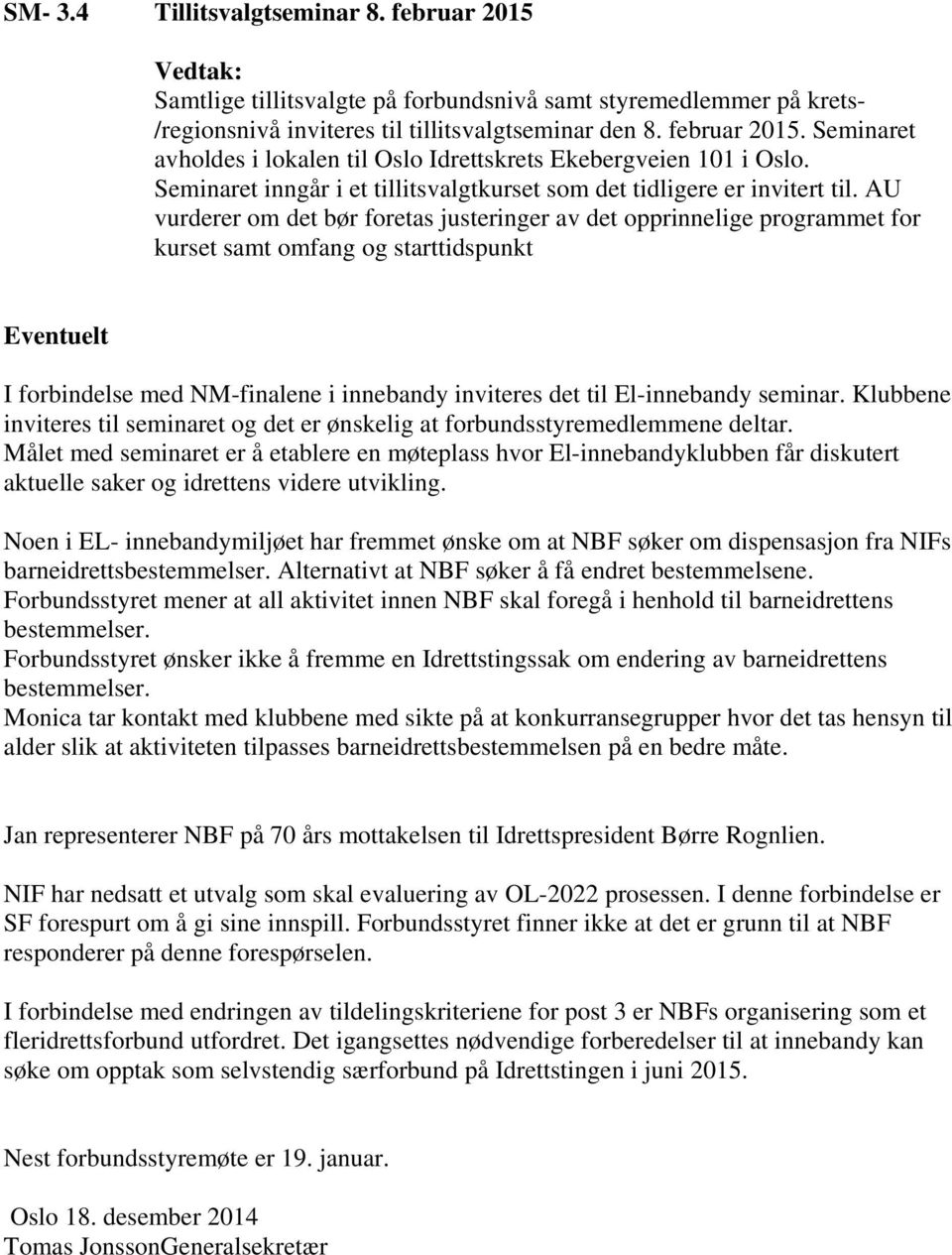 AU vurderer om det bør foretas justeringer av det opprinnelige programmet for kurset samt omfang og starttidspunkt Eventuelt I forbindelse med NM-finalene i innebandy inviteres det til El-innebandy