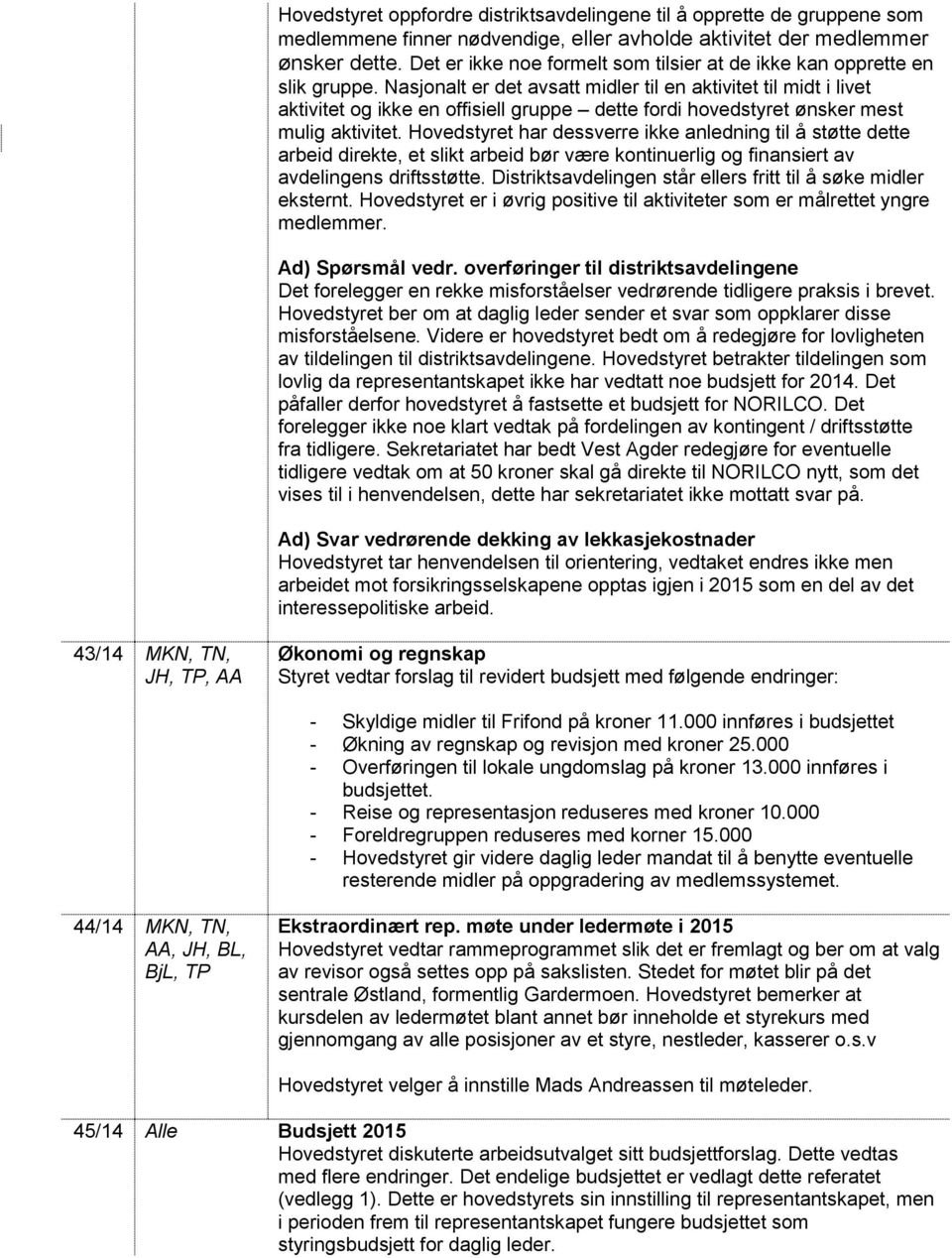 Nasjonalt er det avsatt midler til en aktivitet til midt i livet aktivitet og ikke en offisiell gruppe dette fordi hovedstyret ønsker mest mulig aktivitet.