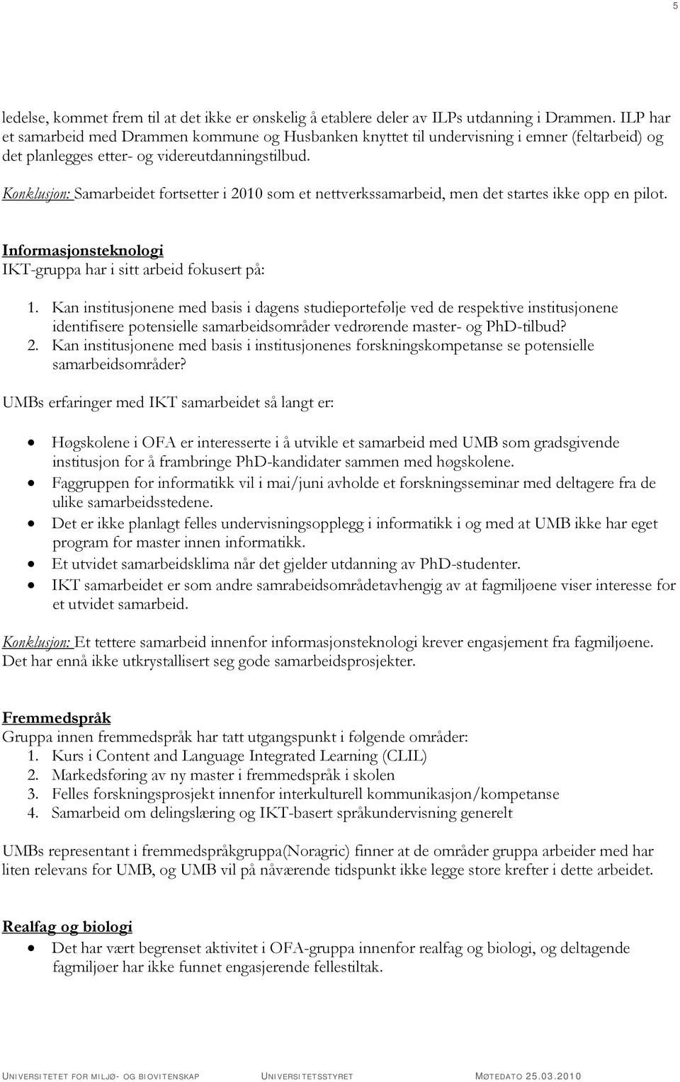 Konklusjon: Samarbeidet fortsetter i 2010 som et nettverkssamarbeid, men det startes ikke opp en pilot. Informasjonsteknologi IKT-gruppa har i sitt arbeid fokusert på: 1.