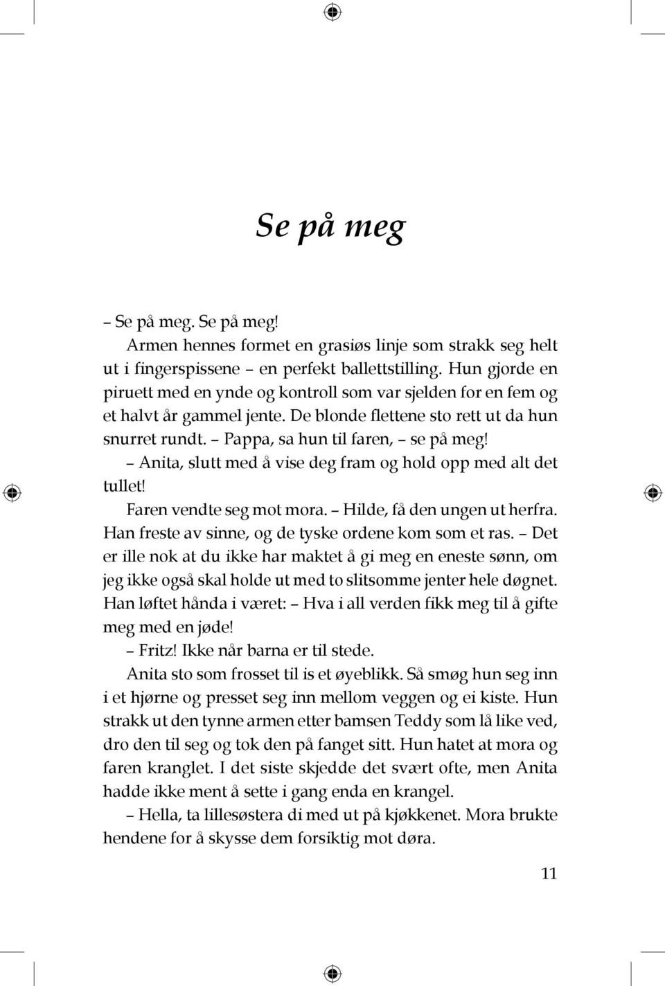 Anita, slutt med å vise deg fram og hold opp med alt det tullet! Faren vendte seg mot mora. Hilde, få den ungen ut herfra. Han freste av sinne, og de tyske ordene kom som et ras.