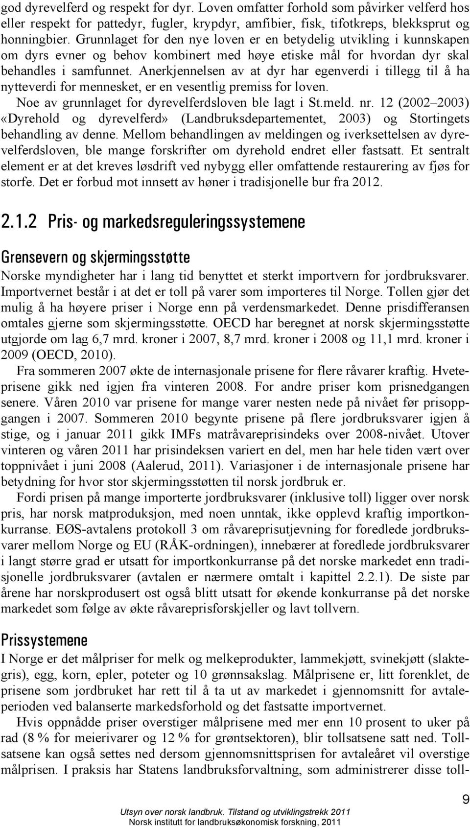 Anerkjennelsen av at dyr har egenverdi i tillegg til å ha nytteverdi for mennesket, er en vesentlig premiss for loven. Noe av grunnlaget for dyrevelferdsloven ble lagt i St.meld. nr.