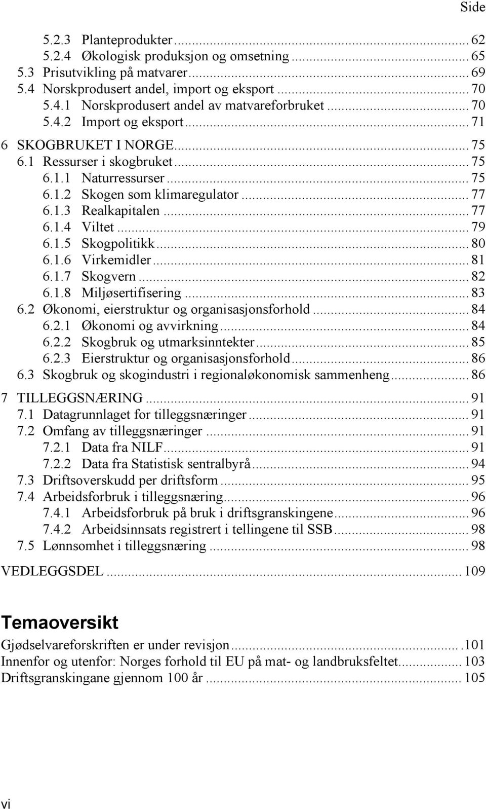 .. 79 6.1.5 Skogpolitikk... 80 6.1.6 Virkemidler... 81 6.1.7 Skogvern... 82 6.1.8 Miljøsertifisering... 83 6.2 Økonomi, eierstruktur og organisasjonsforhold... 84 6.2.1 Økonomi og avvirkning... 84 6.2.2 Skogbruk og utmarksinntekter.