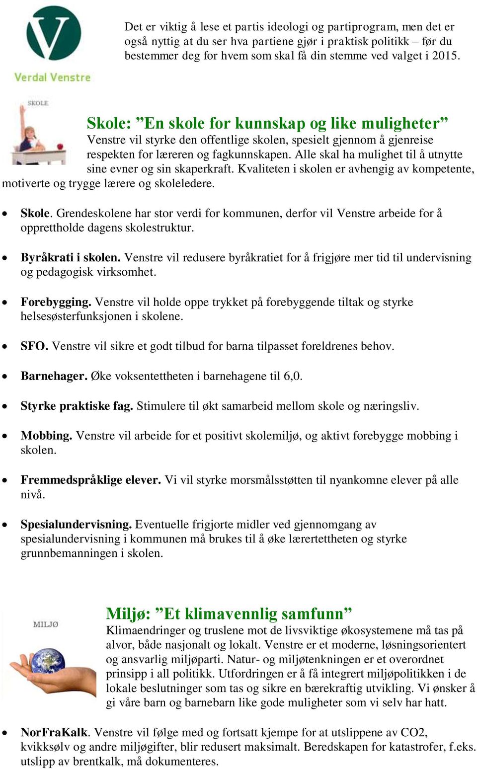 Alle skal ha mulighet til å utnytte sine evner og sin skaperkraft. Kvaliteten i skolen er avhengig av kompetente, motiverte og trygge lærere og skoleledere. Skole.