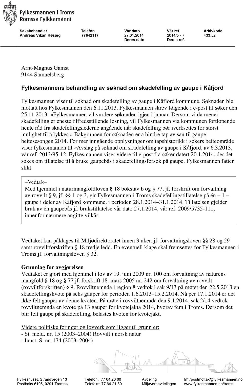 Søknaden ble mottatt hos Fylkesmannen den 6.11.2013. Fylkesmannen skrev følgende i e-post til søker den 25.11.2013: «Fylkesmannen vil vurdere søknaden igjen i januar.