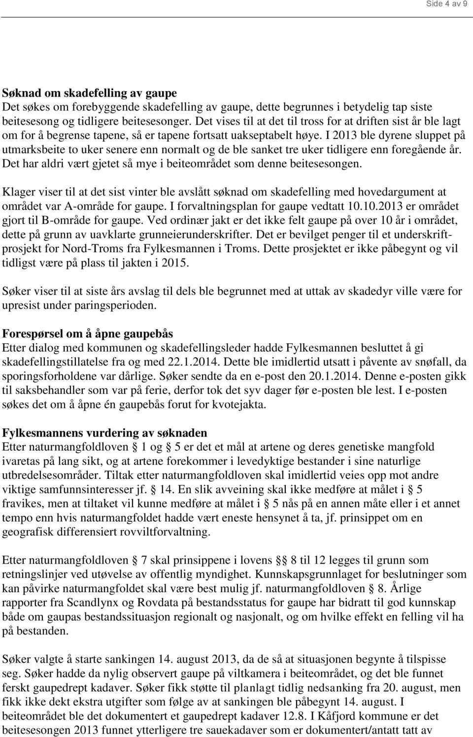 I 2013 ble dyrene sluppet på utmarksbeite to uker senere enn normalt og de ble sanket tre uker tidligere enn foregående år. Det har aldri vært gjetet så mye i beiteområdet som denne beitesesongen.