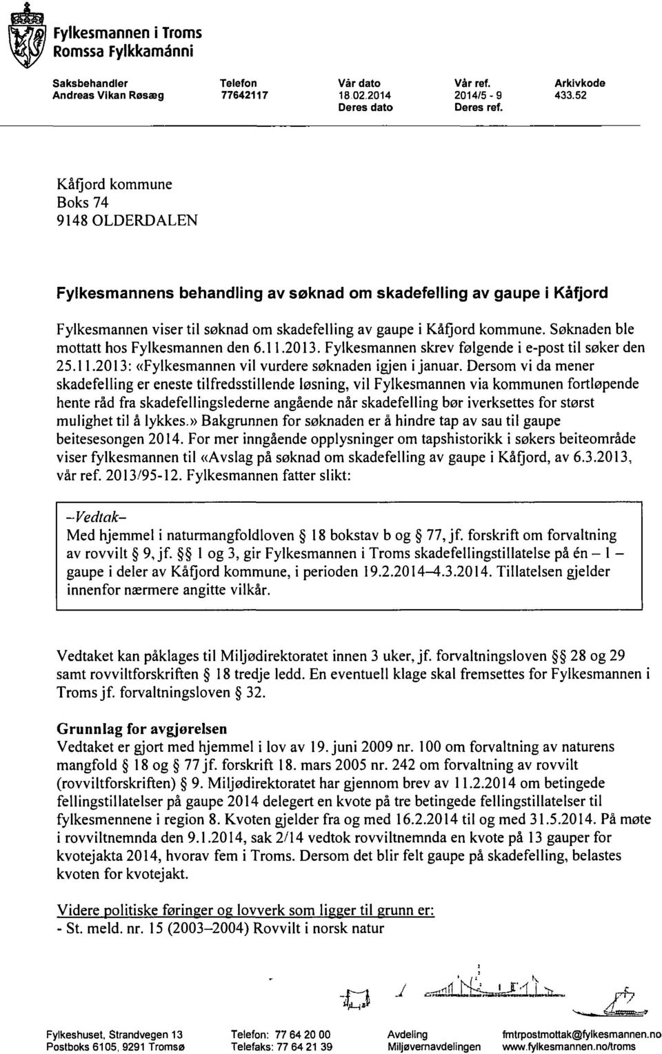 Søknaden ble mottatt hos Fylkesmannen den 6.11.2013. Fylkesmannen skrev følgende i e-post til søker den 25.11.2013: «Fylkesmannen vil vurdere søknaden igjen i januar.