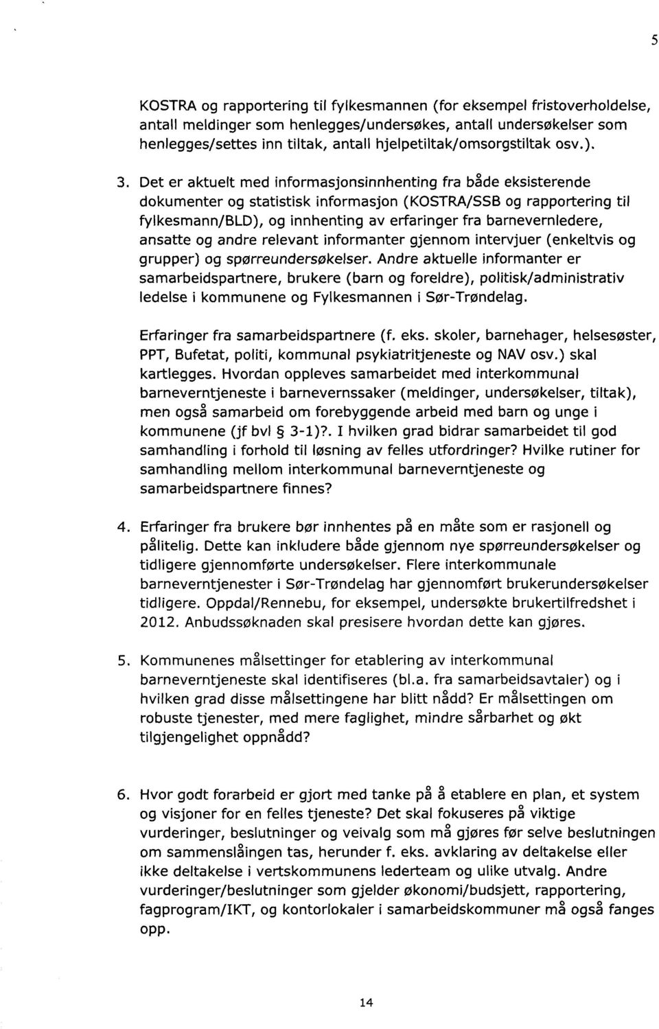 Det er aktuelt med informasjonsinnhenting fra både eksisterende dokumenter og statistisk informasjon (KOSTRA/SSB og rapportering til fylkesmann/bld), og innhenting av erfaringer fra barnevernledere,