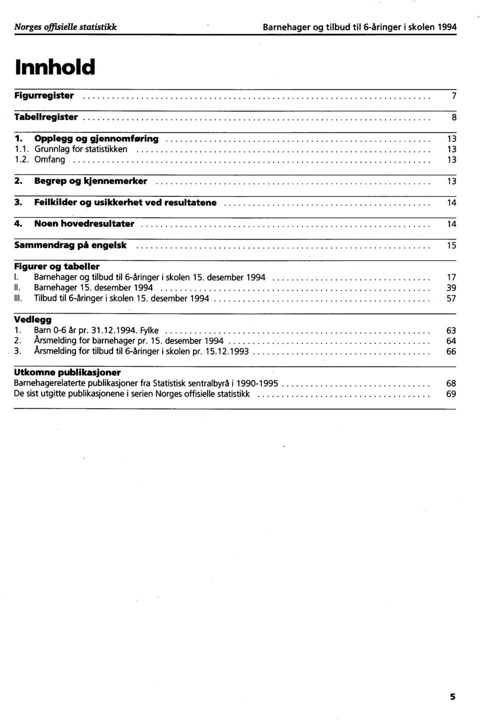 Barnehager og tilbud til 6åringer i skolen 15. desember 1994 17 II. Barnehager 15. desember 1994 39 Ill. Tilbud til 6åringer i skolen 15. desember 1994 57 Vedlegg 1. Barn 06 år pr. 31.12.1994. Fylke 63 2.