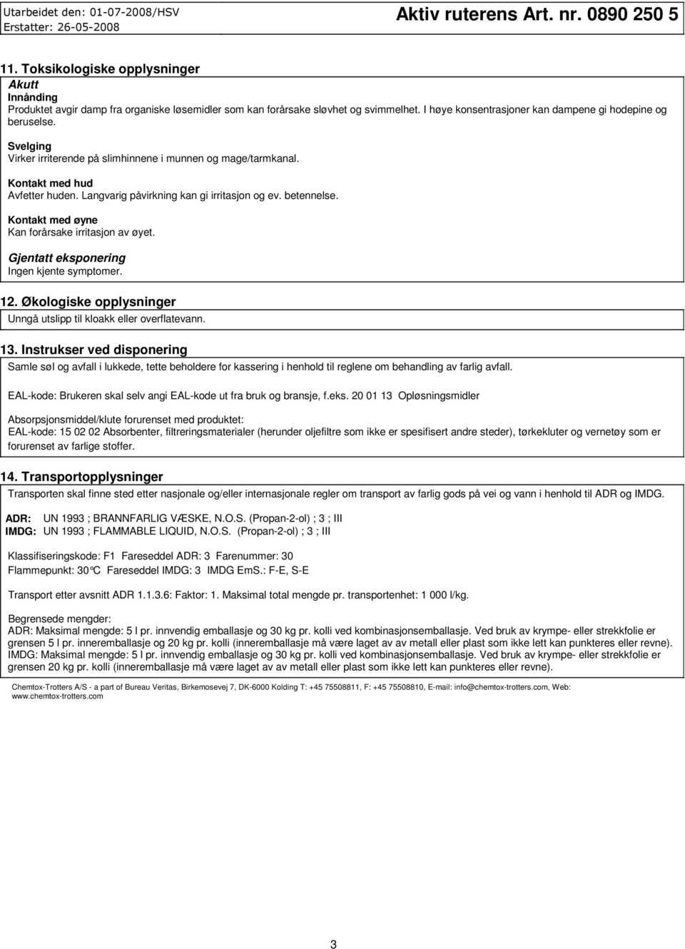 Kontakt med øyne Kan forårsake irritasjon av øyet. Gjentatt eksponering Ingen kjente symptomer. 12. Økologiske opplysninger Unngå utslipp til kloakk eller overflatevann. 13.