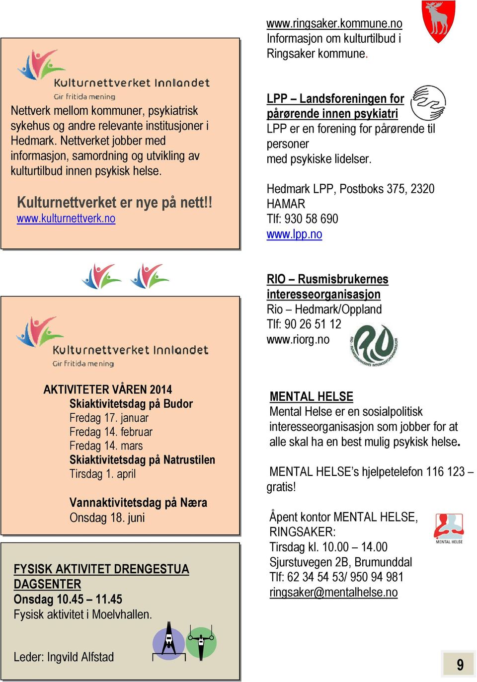 no LPP Landsforeningen for pårørende innen psykiatri LPP er en forening for pårørende til personer med psykiske lidelser. Hedmark LPP, Postboks 375, 2320 HAMAR Tlf: 930 58 690 www.lpp.