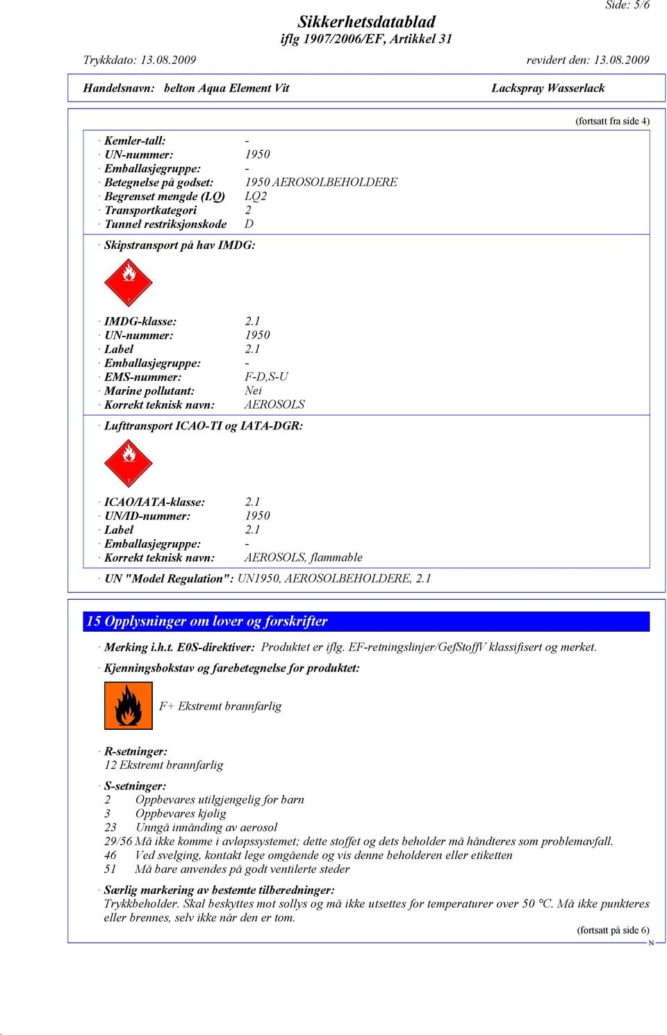 1 Emballasjegruppe: - EMS-nummer: F-D,S-U Marine pollutant: ei Korrekt teknisk navn: AEROSOLS Lufttransport ICAO-TI og IATA-DGR: ICAO/IATA-klasse: 2.1 U/ID-nummer: 1950 Label 2.