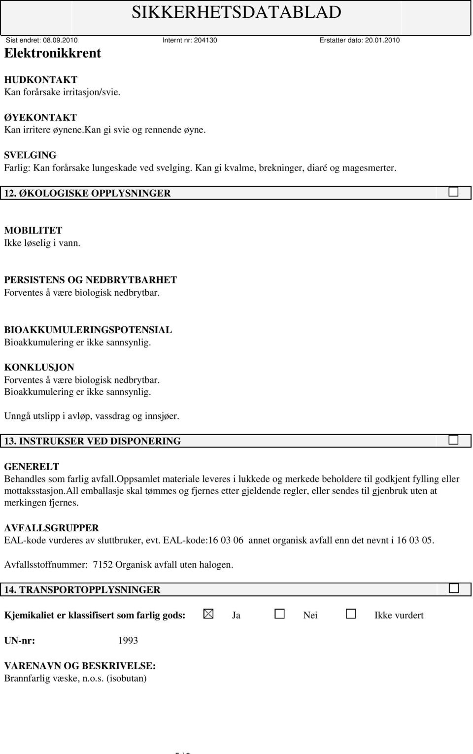 BIOAKKUMULERINGSPOTENSIAL Bioakkumulering er ikke sannsynlig. KONKLUSJON Forventes å være biologisk nedbrytbar. Bioakkumulering er ikke sannsynlig. Unngå utslipp i avløp, vassdrag og innsjøer. 13.