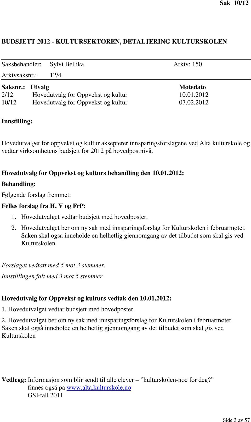 Hovedutvalg for Oppvekst og kulturs behandling den 10.01.2012: Behandling: Følgende forslag fremmet: Felles forslag fra H, V og FrP: 1. Hovedutvalget vedtar budsjett med hovedposter. 2.