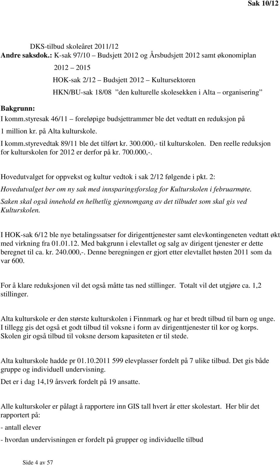 styresak 46/11 foreløpige budsjettrammer ble det vedtatt en reduksjon på 1 million kr. på Alta kulturskole. I komm.styrevedtak 89/11 ble det tilført kr. 300.000,- til kulturskolen.