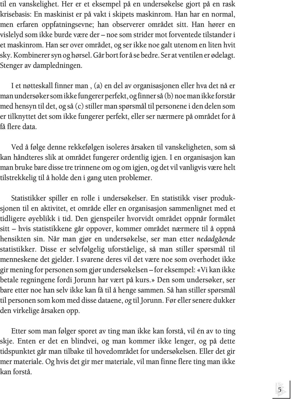 Han ser over området, og ser ikke noe galt utenom en liten hvit sky. Kombinerer syn og hørsel. Går bort for å se bedre. Ser at ventilen er ødelagt. Stenger av dampledningen.