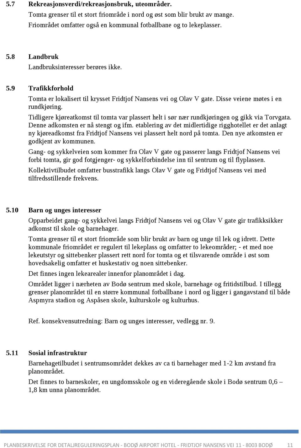 Tidligere kjøreatkomst til tomta var plassert helt i sør nær rundkjøringen og gikk via Torvgata. Denne adkomsten er nå stengt og ifm.