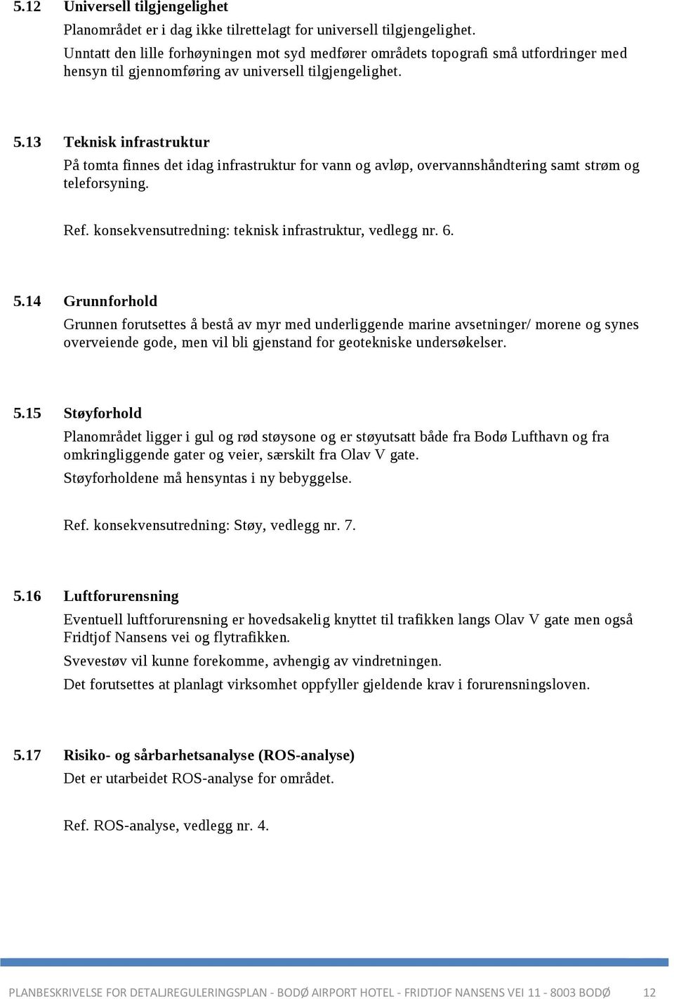 13 Teknisk infrastruktur På tomta finnes det idag infrastruktur for vann og avløp, overvannshåndtering samt strøm og teleforsyning. Ref. konsekvensutredning: teknisk infrastruktur, vedlegg nr. 6. 5.