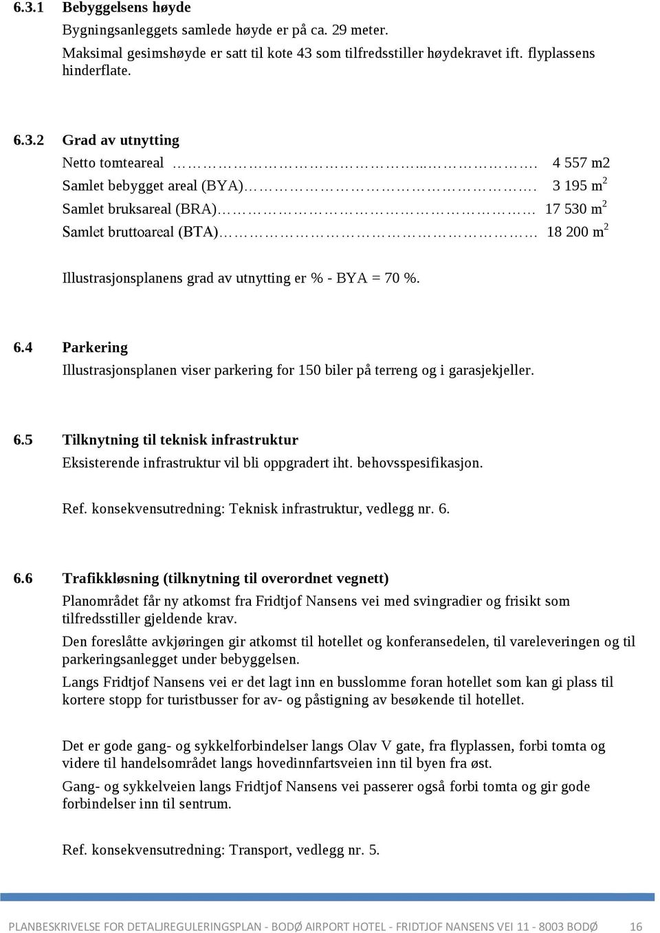 4 Parkering Illustrasjonsplanen viser parkering for 150 biler på terreng og i garasjekjeller. 6.5 Tilknytning til teknisk infrastruktur Eksisterende infrastruktur vil bli oppgradert iht.