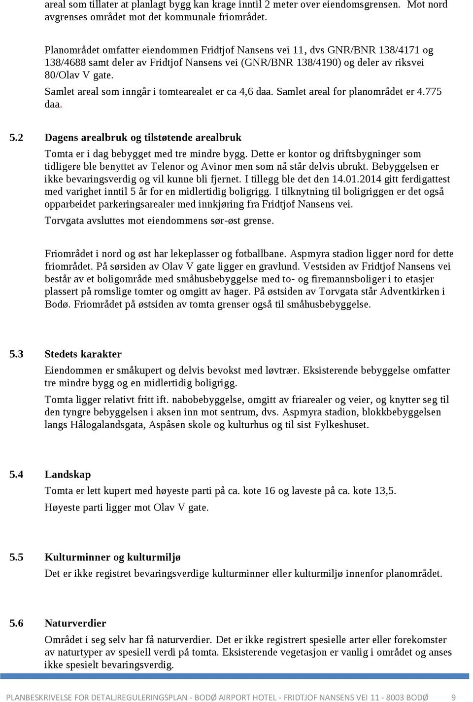 Samlet areal som inngår i tomtearealet er ca 4,6 daa. Samlet areal for planområdet er 4.775 daa. 5.2 Dagens arealbruk og tilstøtende arealbruk Tomta er i dag bebygget med tre mindre bygg.