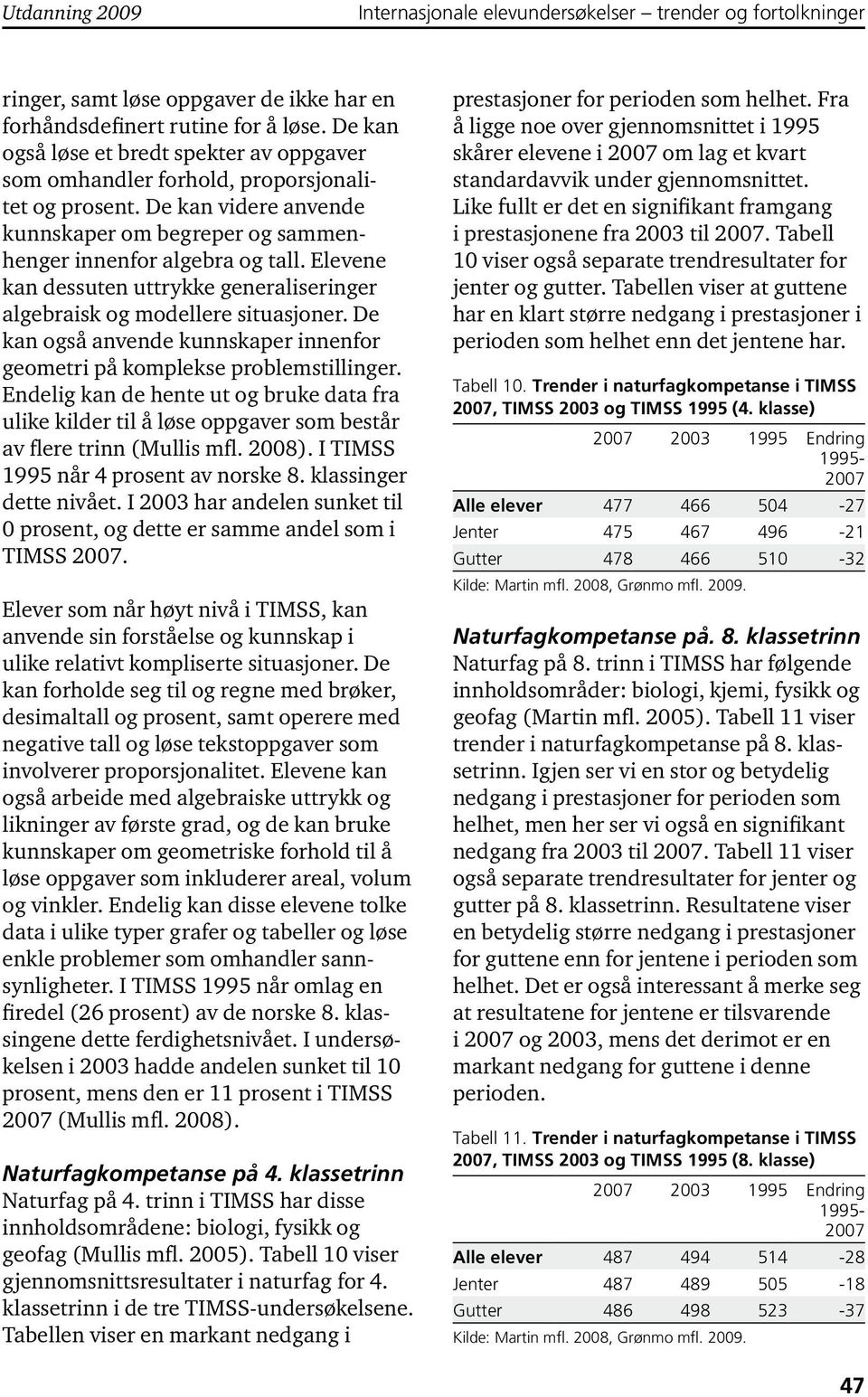 Elevene kan dessuten uttrykke generaliseringer algebraisk og modellere situasjoner. De kan også anvende kunnskaper innenfor geometri på komplekse problemstillinger.