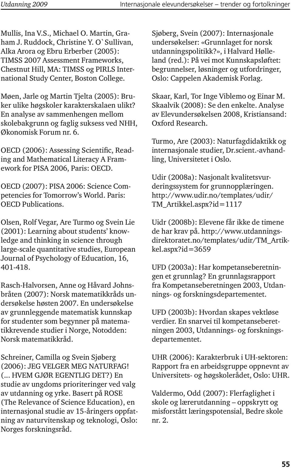 Møen, Jarle og Martin Tjelta (2005): Bruker ulike høgskoler karakterskalaen ulikt? En analyse av sammenhengen mellom skolebakgrunn og faglig suksess ved NHH, Økonomisk Forum nr. 6.