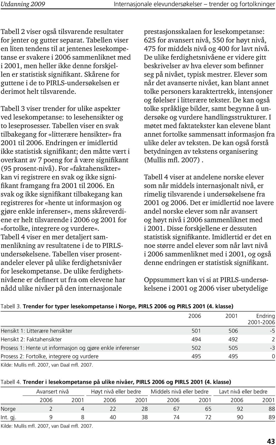 Skårene for guttene i de to PIRLS-undersøkelsen er derimot helt tilsvarende. Tabell 3 viser trender for ulike aspekter ved lesekompetanse: to lesehensikter og to leseprosesser.