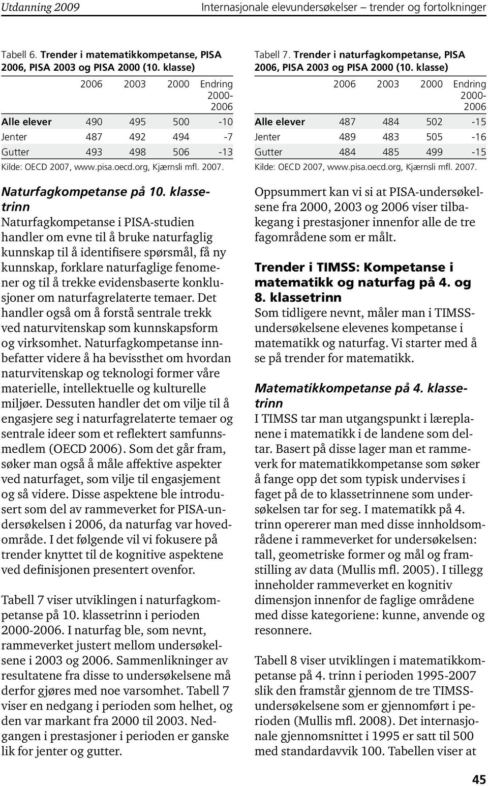 klassetrinn Naturfagkompetanse i PISA-studien handler om evne til å bruke naturfaglig kunnskap til å identifisere spørsmål, få ny kunnskap, forklare naturfaglige fenomener og til å trekke