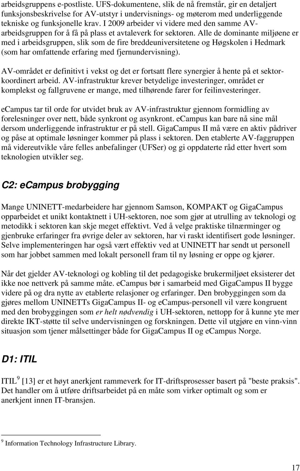 Alle de dominante miljøene er med i arbeidsgruppen, slik som de fire breddeuniversitetene og Høgskolen i Hedmark (som har omfattende erfaring med fjernundervisning).