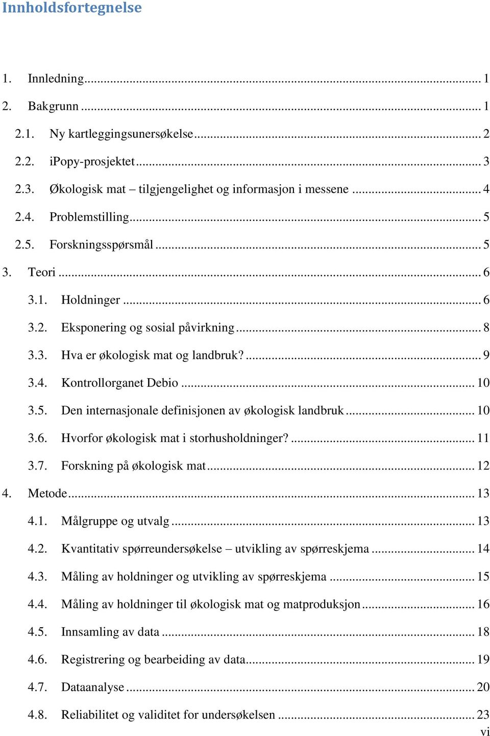 .. 10 3.5. Den internasjonale definisjonen av økologisk landbruk... 10 3.6. Hvorfor økologisk mat i storhusholdninger?... 11 3.7. Forskning på økologisk mat... 12 4. Metode... 13 4.1. Målgruppe og utvalg.