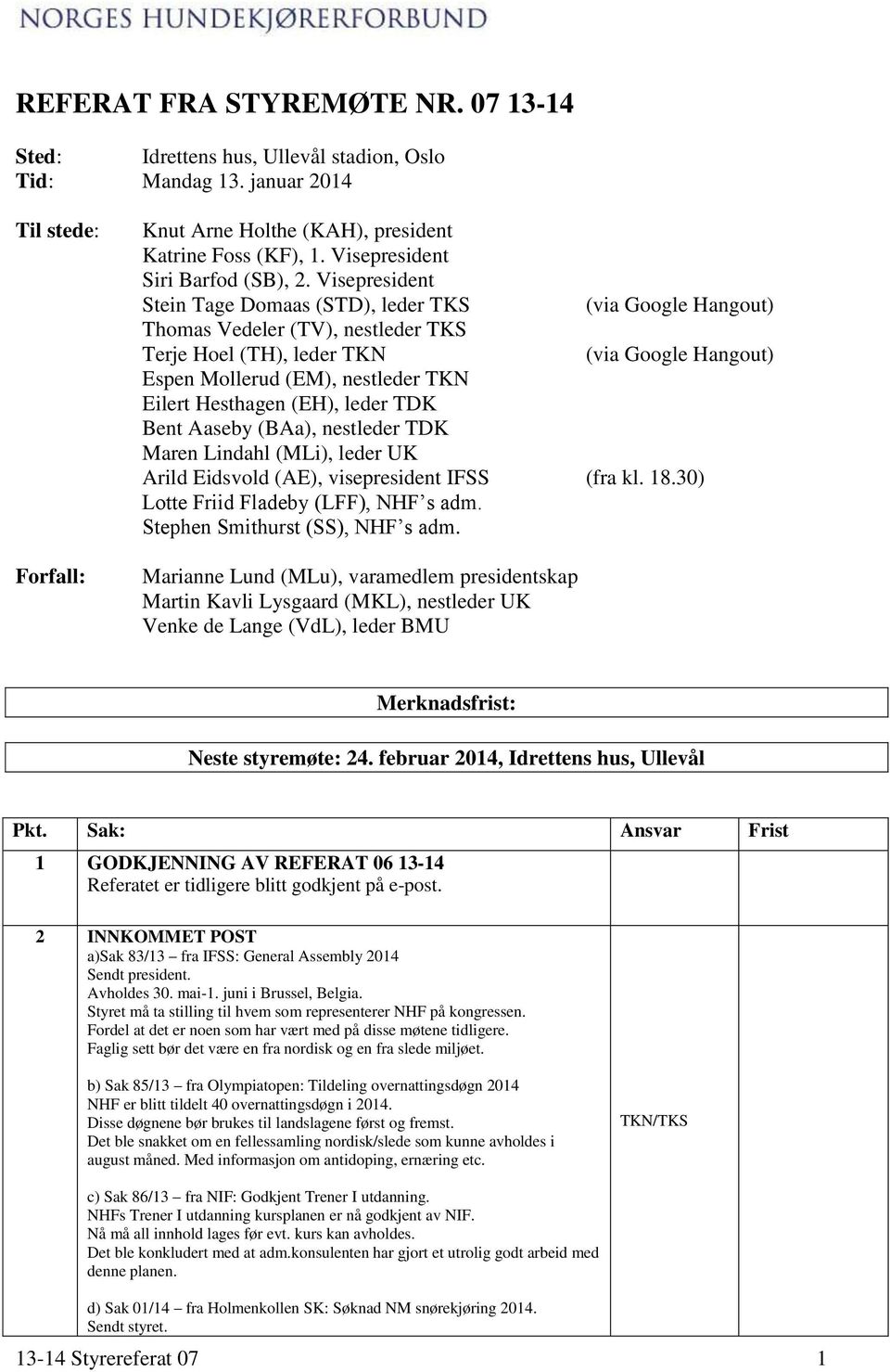 Visepresident Stein Tage Domaas (STD), leder TKS (via Google Hangout) Thomas Vedeler (TV), nestleder TKS Terje Hoel (TH), leder TKN (via Google Hangout) Espen Mollerud (EM), nestleder TKN Eilert