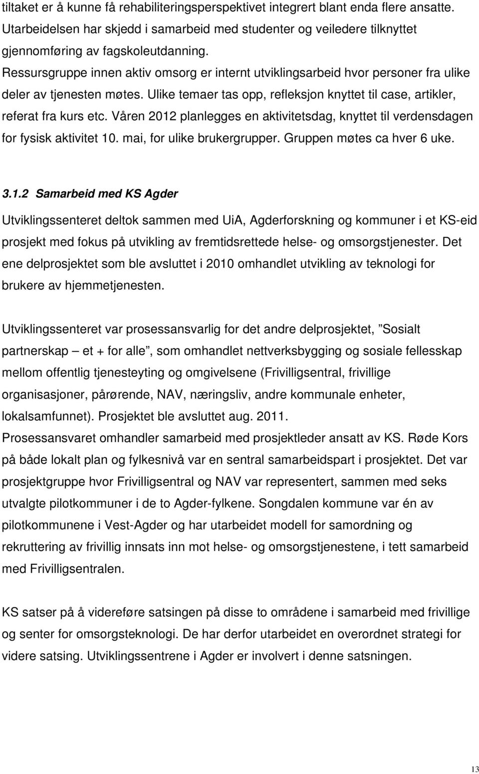 Våren 2012 planlegges en aktivitetsdag, knyttet til verdensdagen for fysisk aktivitet 10. mai, for ulike brukergrupper. Gruppen møtes ca hver 6 uke. 3.1.2 Samarbeid med KS Agder Utviklingssenteret deltok sammen med UiA, Agderforskning og kommuner i et KS-eid prosjekt med fokus på utvikling av fremtidsrettede helse- og omsorgstjenester.