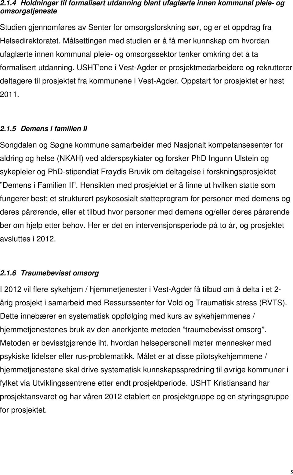 USHT ene i Vest-Agder er prosjektmedarbeidere og rekrutterer deltagere til prosjektet fra kommunene i Vest-Agder. Oppstart for prosjektet er høst 2011