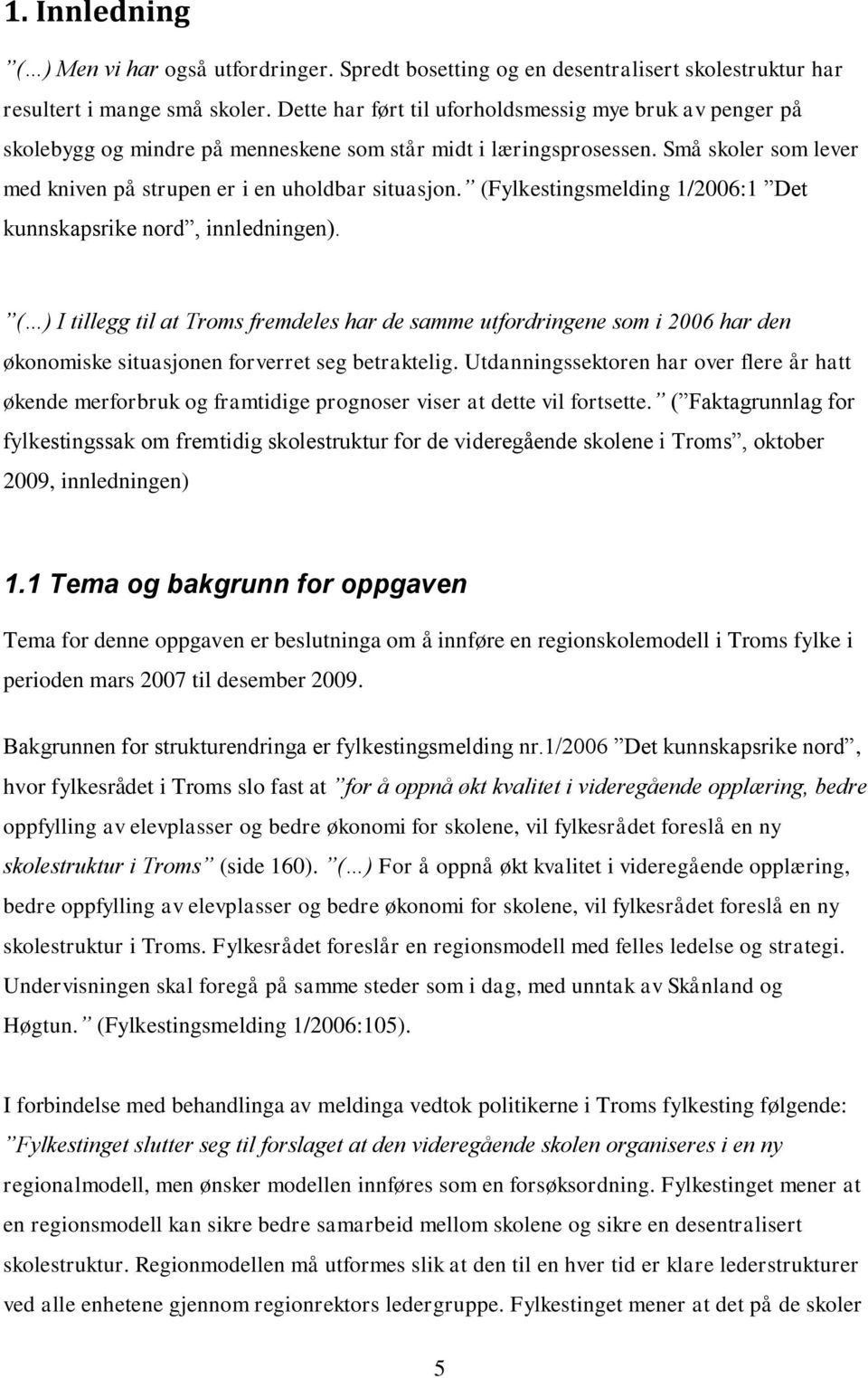 (Fylkestingsmelding 1/2006:1 Det kunnskapsrike nord, innledningen). ( ) I tillegg til at Troms fremdeles har de samme utfordringene som i 2006 har den økonomiske situasjonen forverret seg betraktelig.