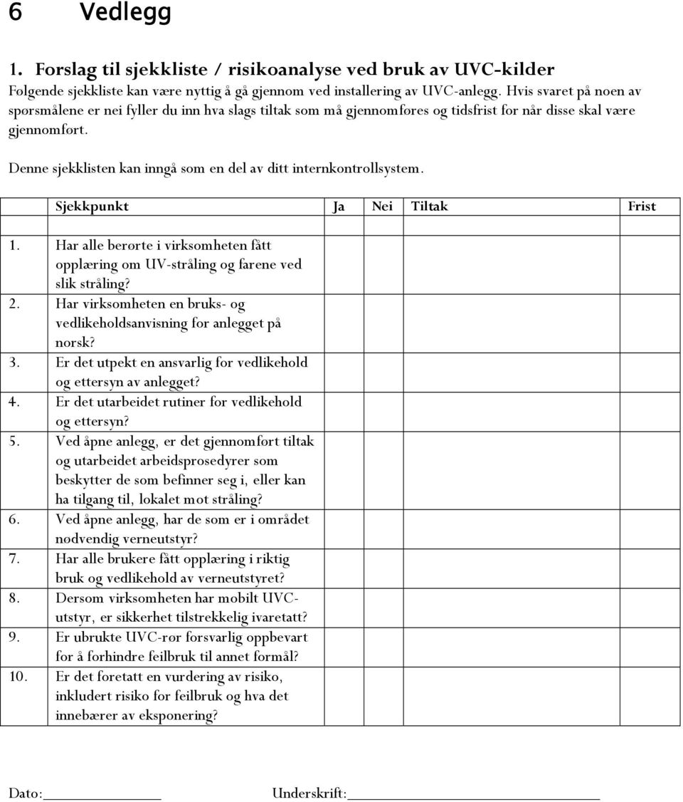 Denne sjekklisten kan inngå som en del av ditt internkontrollsystem. Sjekkpunkt Ja Nei Tiltak Frist 1. Har alle berørte i virksomheten fått opplæring om UV-stråling og farene ved slik stråling? 2.