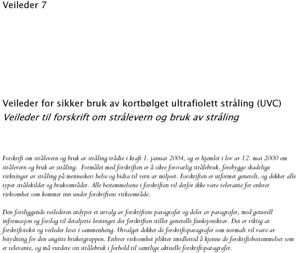 Formålet med forskriften er å sikre forsvarlig strålebruk, forebygge skadelige virkninger av stråling på menneskers helse og bidra til vern av miljøet.