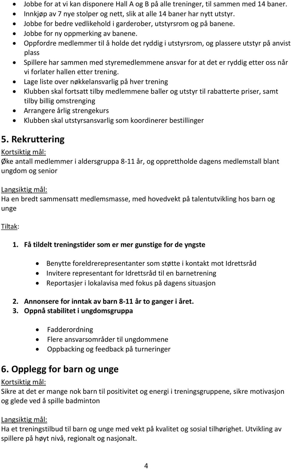 Oppfordre medlemmer til å holde det ryddig i utstyrsrom, og plassere utstyr på anvist plass Spillere har sammen med styremedlemmene ansvar for at det er ryddig etter oss når vi forlater hallen etter