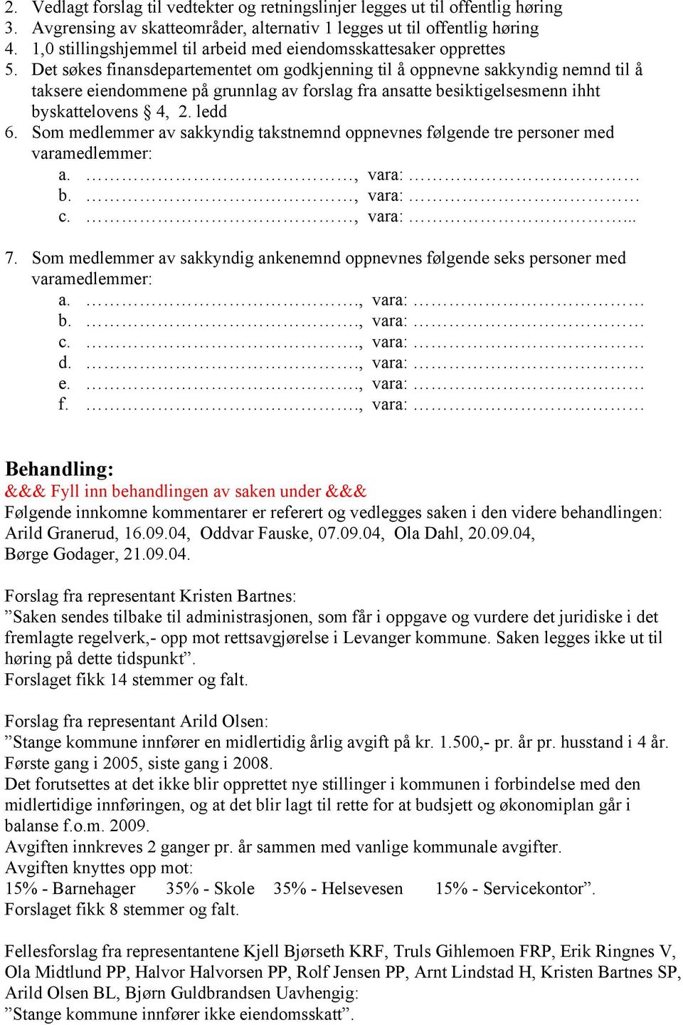 Det søkes finansdepartementet om godkjenning til å oppnevne sakkyndig nemnd til å taksere eiendommene på grunnlag av forslag fra ansatte besiktigelsesmenn ihht byskattelovens 4, 2. ledd 6.