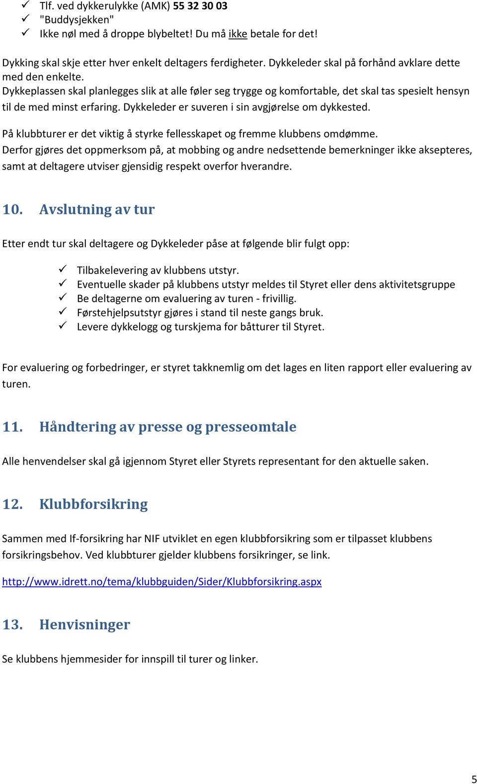 Dykkeleder er suveren i sin avgjørelse om dykkested. På klubbturer er det viktig å styrke fellesskapet og fremme klubbens omdømme.