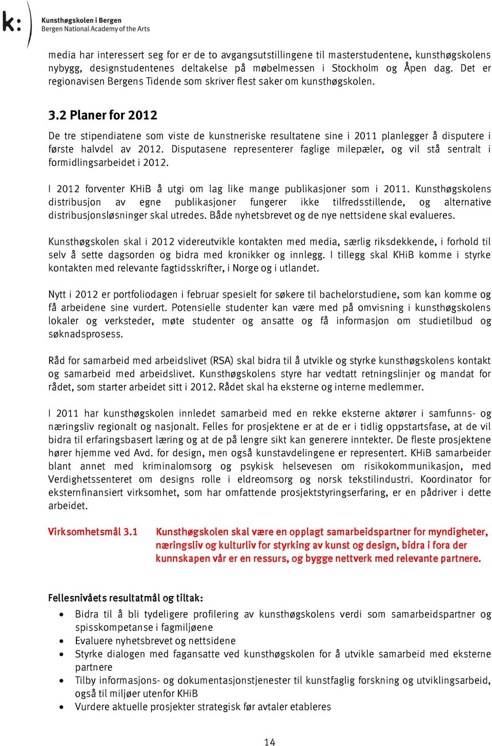 2 Planer for 2012 De tre stipendiatene som viste de kunstneriske resultatene sine i 2011 planlegger å disputere i første halvdel av 2012.