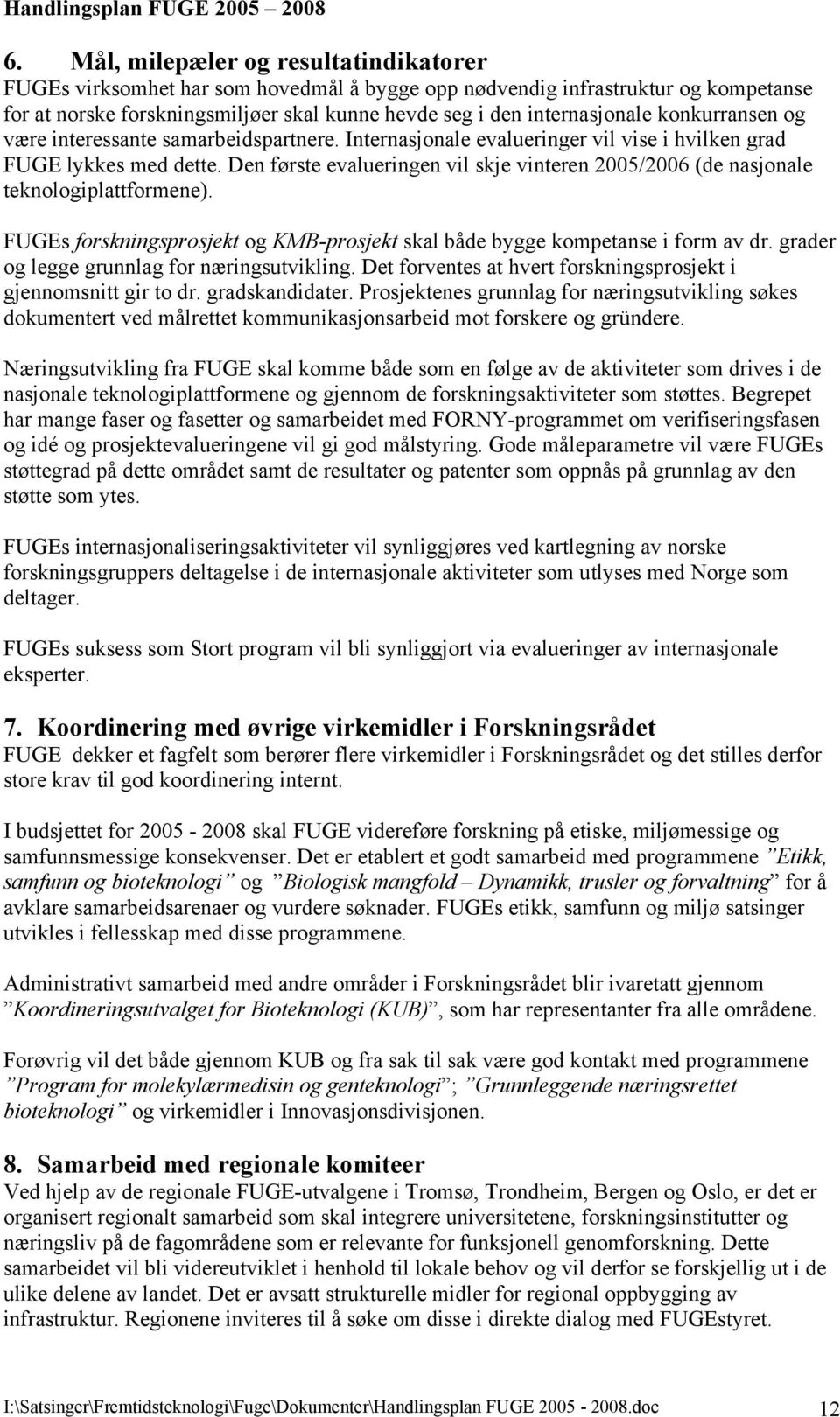 Den første evalueringen vil skje vinteren 2005/2006 (de nasjonale teknologiplattformene). FUGEs forskningsprosjekt og KMB-prosjekt skal både bygge kompetanse i form av dr.