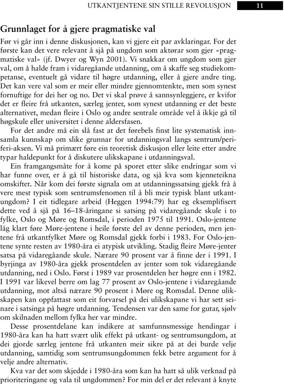 Vi snakkar om ungdom som gjer val, om å halde fram i vidaregåande utdanning, om å skaffe seg studiekompetanse, eventuelt gå vidare til høgre utdanning, eller å gjere andre ting.