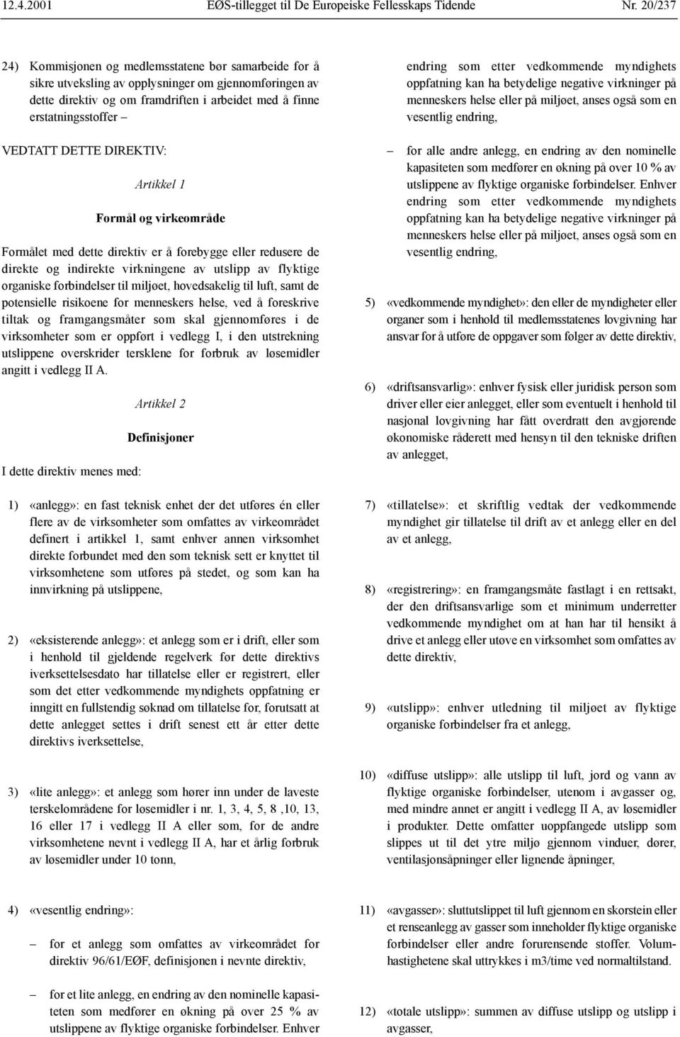 DETTE DIREKTIV: Artikkel 1 Formål og virkeområde Formålet med dette direktiv er å forebygge eller redusere de direkte og indirekte virkningene av utslipp av flyktige organiske forbindelser til